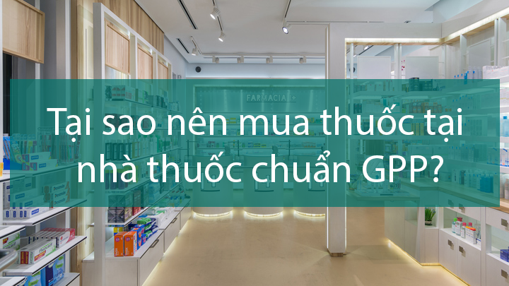 Tại sao nên mua thuốc tại nhà thuốc chuẩn GPP?